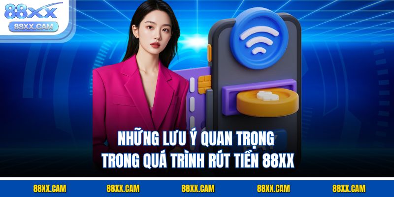 Những lưu ý quan trọng trong quá trình rút tiền 88xx Những lưu ý quan trọng trong quá trình rút tiền 88xx