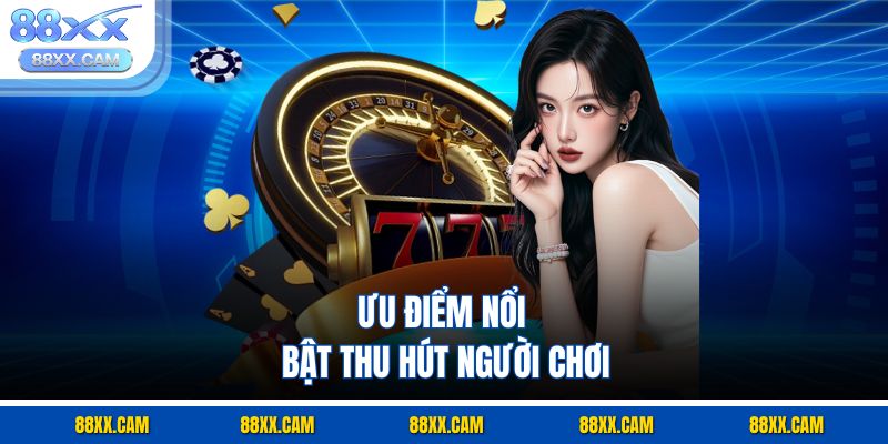 Ưu điểm nổi bật thu hút người chơi Ưu điểm nổi bật thu hút người chơi